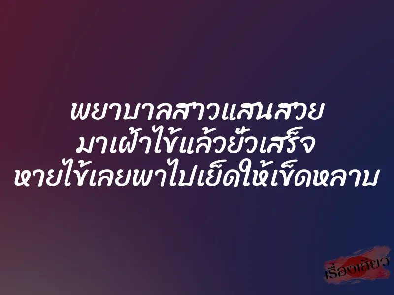 พยาบาลสาวแสนสวย มาเฝ้าไข้แล้วยั่วเสร็จ หายไข้เลยพาไปเย็ดให้เข็ดหลาบ 6 พยาบาลสาวแสนสวย มาเฝ้าไข้แล้วยั่วเสร็จ หายไข้เลยพาไปเย็ดให้เข็ดหลาบ