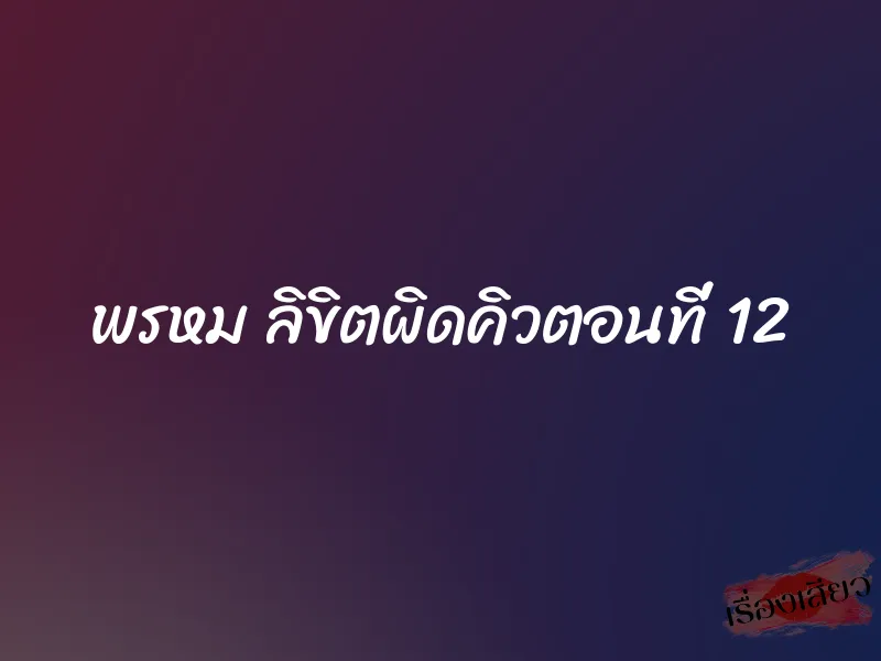 พรหม ลิขิตผิดคิวตอนที่ 12 1 พรหม ลิขิตผิดคิวตอนที่ 12