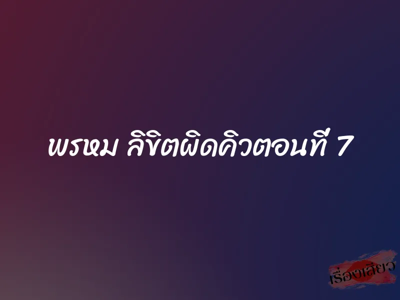 พรหม ลิขิตผิดคิวตอนที่ 7 1 พรหม ลิขิตผิดคิวตอนที่ 7