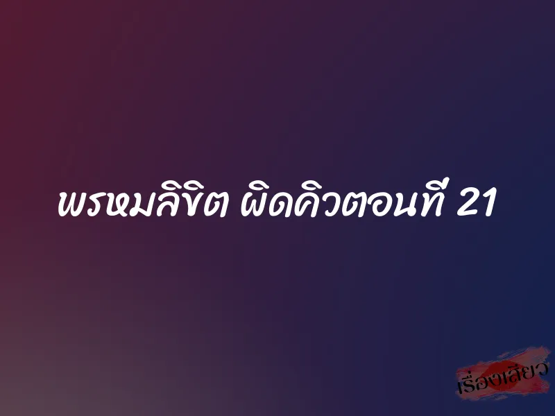 พรหมลิขิต ผิดคิวตอนที่ 21 1 พรหมลิขิต ผิดคิวตอนที่ 21