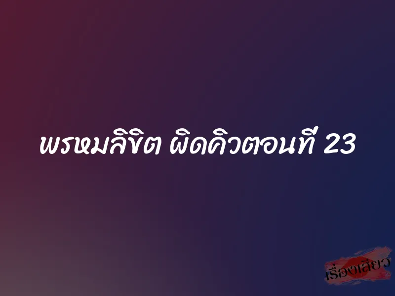 พรหมลิขิต ผิดคิวตอนที่ 23 1 พรหมลิขิต ผิดคิวตอนที่ 23
