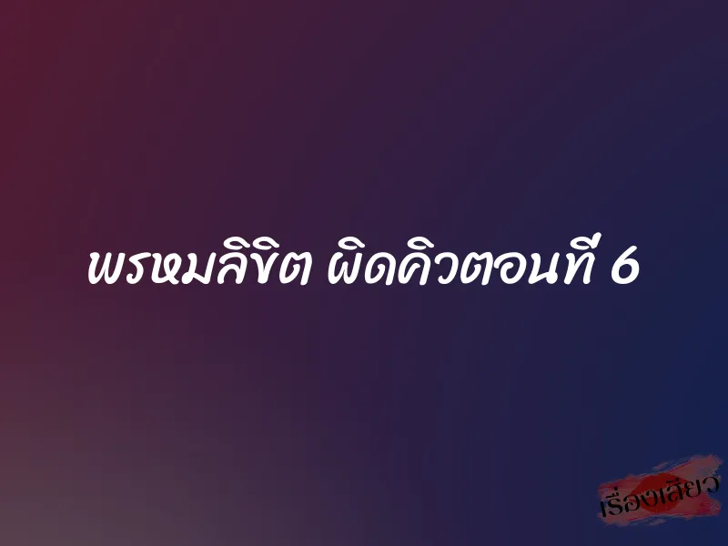 พรหมลิขิต ผิดคิวตอนที่ 6 1 พรหมลิขิต ผิดคิวตอนที่ 6