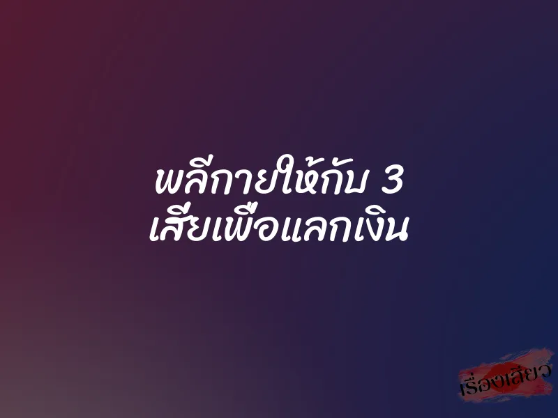 พลีกายให้กับ 3 เสี่ยเพื่อแลกเงิน 1 พลีกายให้กับ 3 เสี่ยเพื่อแลกเงิน