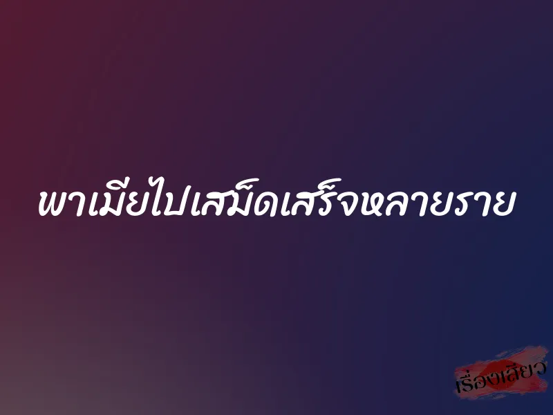 พาเมียไปเสม็ดเสร็จหลายราย 1 พาเมียไปเสม็ดเสร็จหลายราย