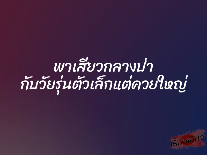 พาเสียวกลางป่า กับวัยรุ่นตัวเล็กแต่ควยใหญ่ 1 พาเสียวกลางป่า กับวัยรุ่นตัวเล็กแต่ควยใหญ่