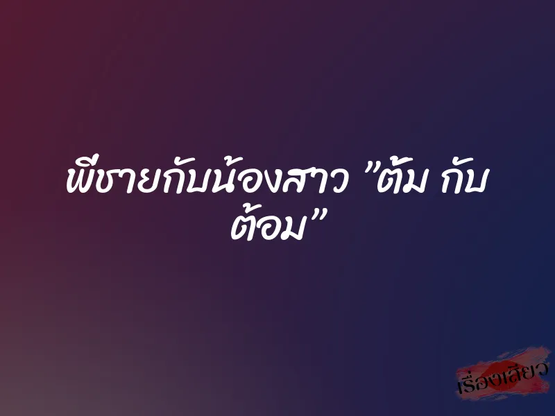 พี่ชายกับน้องสาว ”ตั้ม กับ ต้อม” 8 พี่ชายกับน้องสาว ”ตั้ม กับ ต้อม”
