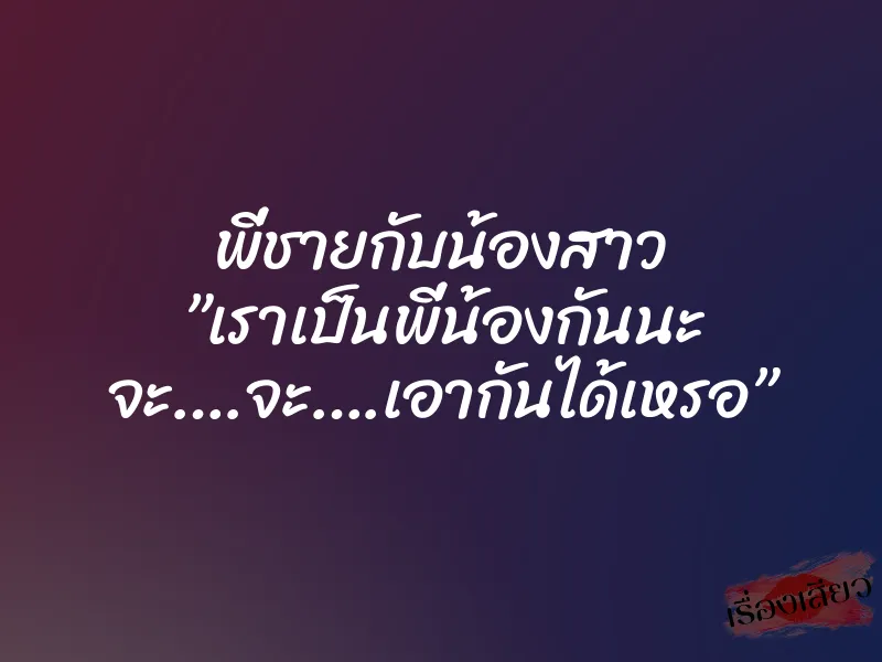 พี่ชายกับน้องสาว ”เราเป็นพี่น้องกันนะ จะ….จะ….เอากันได้เหรอ” 10 พี่ชายกับน้องสาว ”เราเป็นพี่น้องกันนะ จะ….จะ….เอากันได้เหรอ”