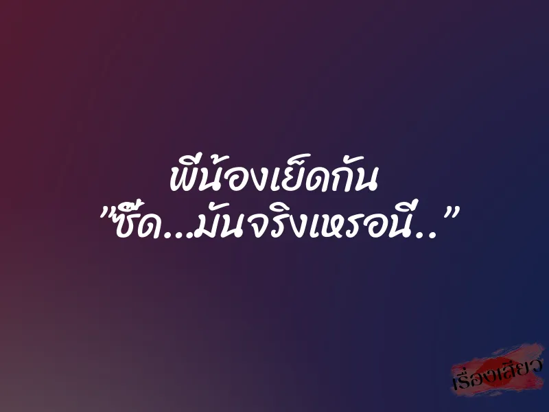 พี่น้องเย็ดกัน ”ซี๊ด…มันจริงเหรอนี่..” 10 พี่น้องเย็ดกัน ”ซี๊ด…มันจริงเหรอนี่..”