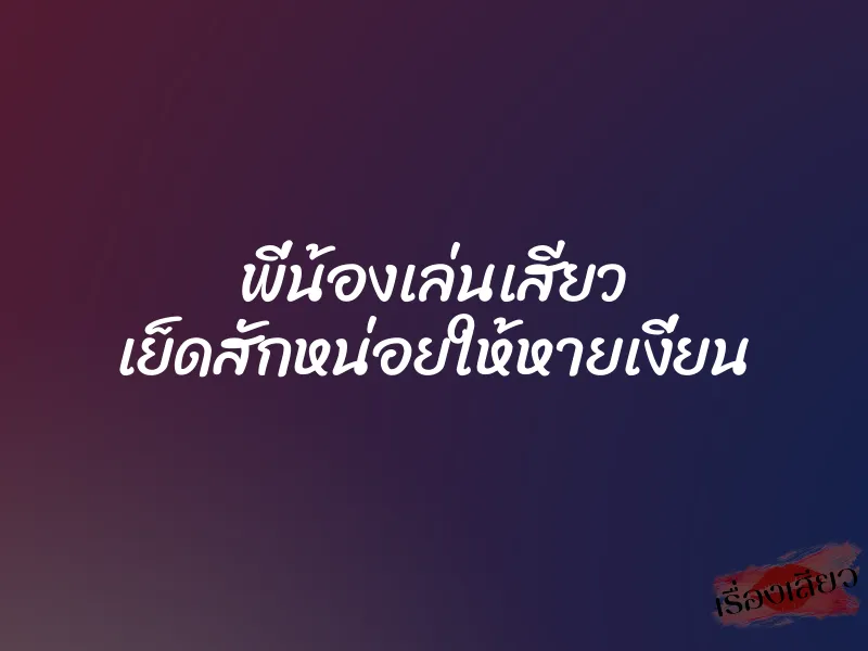 พี่น้องเล่นเสียว เย็ดสักหน่อยให้หายเงี่ยน 1 พี่น้องเล่นเสียว เย็ดสักหน่อยให้หายเงี่ยน
