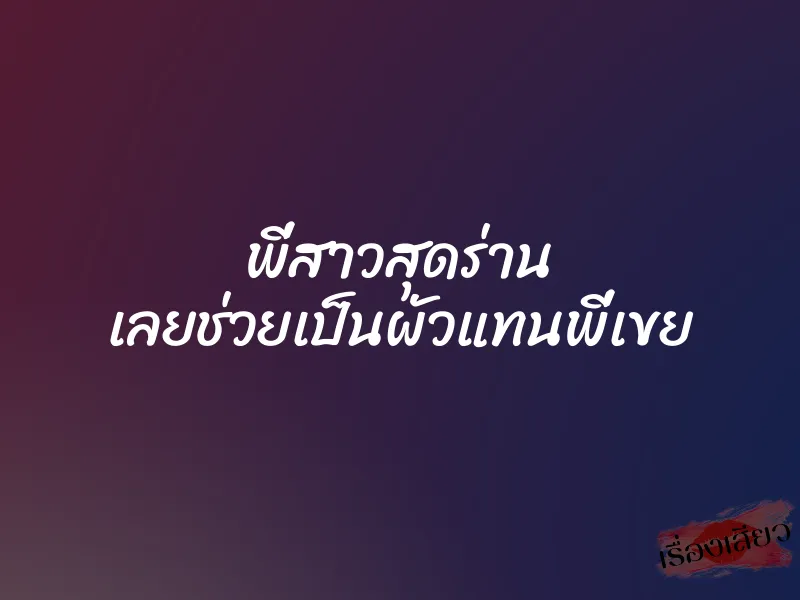 พี่สาวสุดร่าน เลยช่วยเป็นผัวแทนพี่เขย 8 พี่สาวสุดร่าน เลยช่วยเป็นผัวแทนพี่เขย