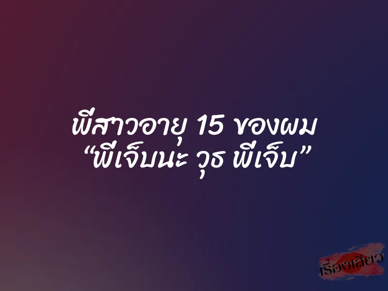 พี่สาวอายุ 15 ของผม “พี่เจ็บนะ วุธ พี่เจ็บ” 1 พี่สาวอายุ 15 ของผม “พี่เจ็บนะ วุธ พี่เจ็บ”