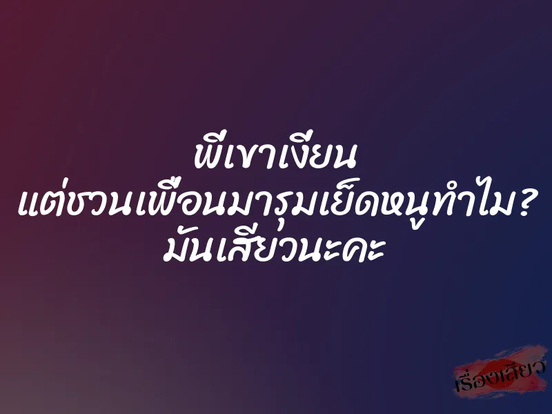 พี่เขาเงี่ยน แต่ชวนเพื่อนมารุมเย็ดหนูทำไม? มันเสียวนะคะ 1 พี่เขาเงี่ยน แต่ชวนเพื่อนมารุมเย็ดหนูทำไม? มันเสียวนะคะ