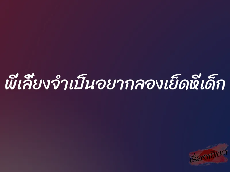 พี่เลี้ยงจำเป็นอยากลองเย็ดหีเด็ก 3 พี่เลี้ยงจำเป็นอยากลองเย็ดหีเด็ก