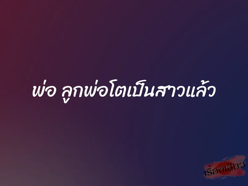 พ่อ ลูกพ่อโตเป็นสาวแล้ว 7 พ่อ ลูกพ่อโตเป็นสาวแล้ว