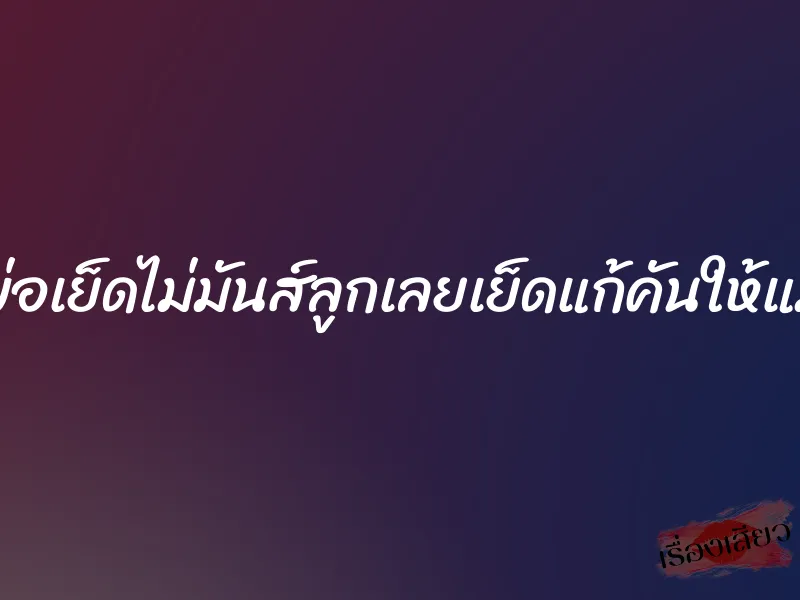 พ่อเย็ดไม่มันส์ลูกเลยเย็ดแก้คันให้แม่ 1 พ่อเย็ดไม่มันส์ลูกเลยเย็ดแก้คันให้แม่
