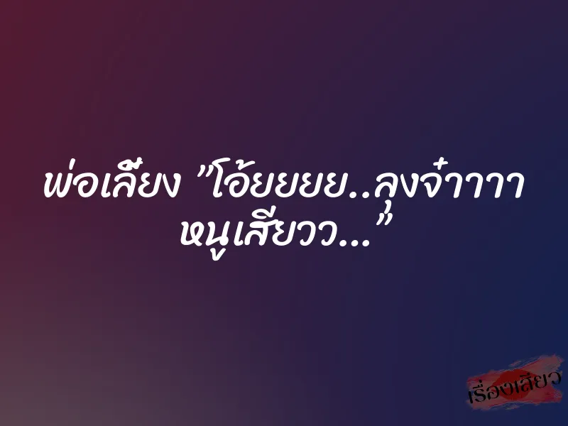 พ่อเลี้ยง ”โอ้ยยยย..ลุงจ๋าาาา หนูเสียวว…” 1 พ่อเลี้ยง ”โอ้ยยยย..ลุงจ๋าาาา หนูเสียวว…”