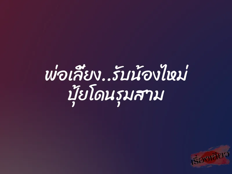 พ่อเลี้ยง..รับน้องไหม่ ปุ้ยโดนรุมสาม 1 พ่อเลี้ยง..รับน้องไหม่ ปุ้ยโดนรุมสาม