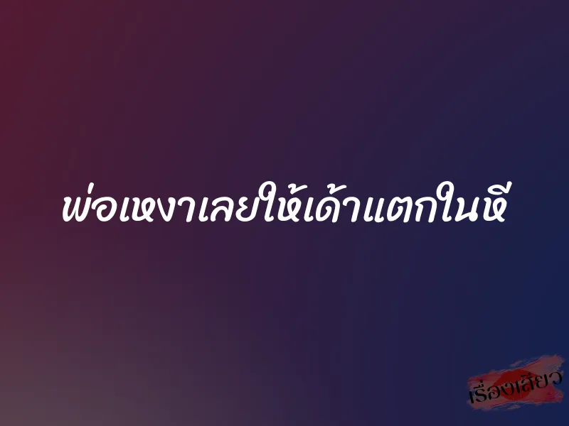 พ่อเหงาเลยให้เด้าแตกในหี 10 พ่อเหงาเลยให้เด้าแตกในหี
