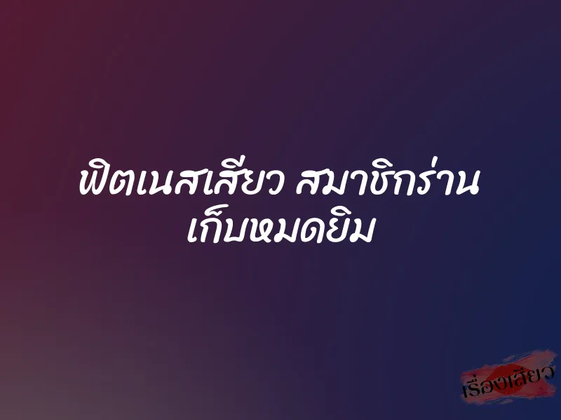 ฟิตเนสเสียว สมาชิกร่าน เก็บหมดยิม 1 ฟิตเนสเสียว สมาชิกร่าน เก็บหมดยิม