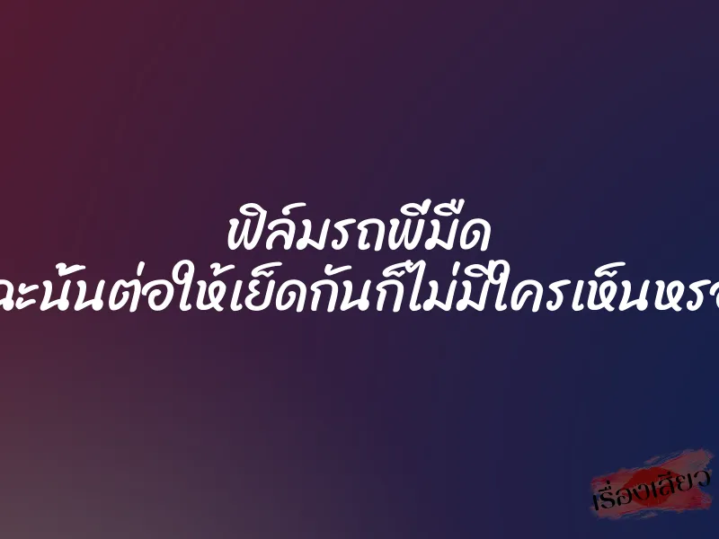 ฟิล์มรถพี่มืด เพราะฉะนั้นต่อให้เย็ดกันก็ไม่มีใครเห็นหรอกครับ 1 ฟิล์มรถพี่มืด เพราะฉะนั้นต่อให้เย็ดกันก็ไม่มีใครเห็นหรอกครับ