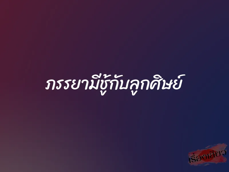 ภรรยามีชู้กับลูกศิษย์ 1 ภรรยามีชู้กับลูกศิษย์