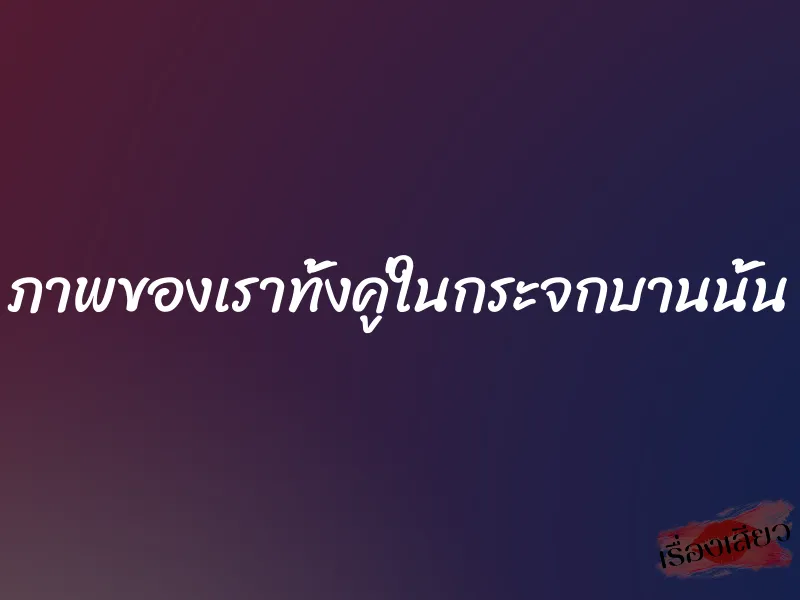 ภาพของเราทั้งคู่ในกระจกบานนั้น 1 ภาพของเราทั้งคู่ในกระจกบานนั้น