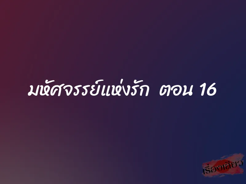 มหัศจรรย์แห่งรัก ตอน 16 1 มหัศจรรย์แห่งรัก ตอน 16