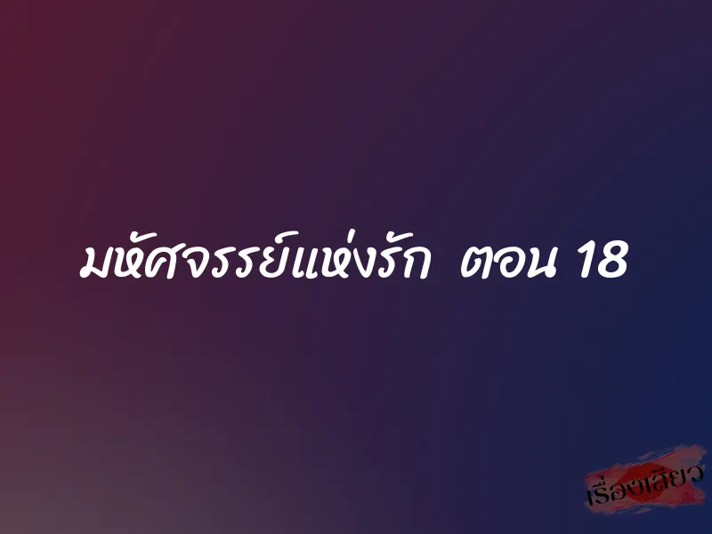 มหัศจรรย์แห่งรัก ตอน 18 1 มหัศจรรย์แห่งรัก ตอน 18