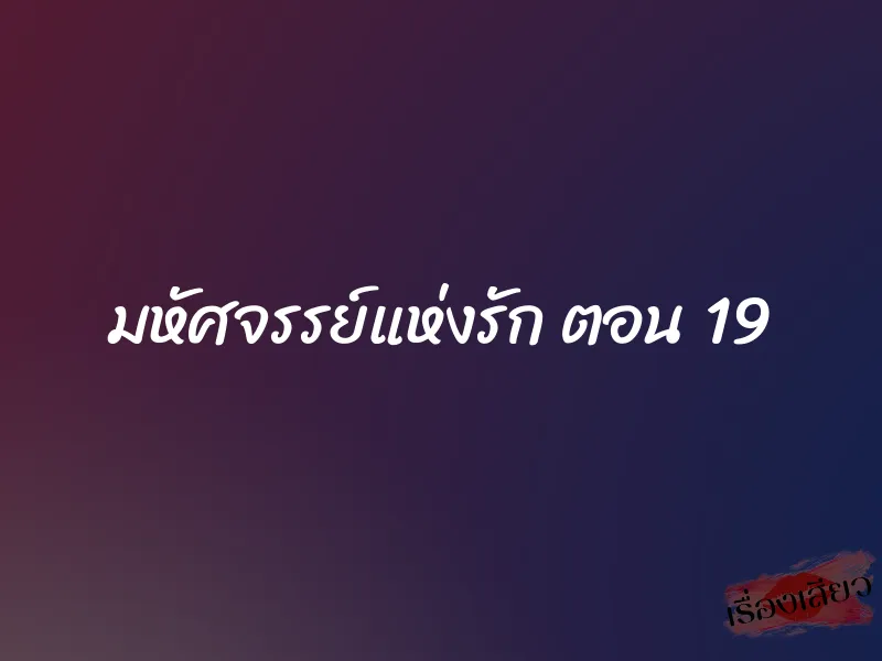 มหัศจรรย์แห่งรัก ตอน 19 1 มหัศจรรย์แห่งรัก ตอน 19