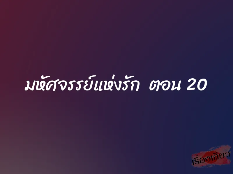 มหัศจรรย์แห่งรัก ตอน 20 1 มหัศจรรย์แห่งรัก ตอน 20