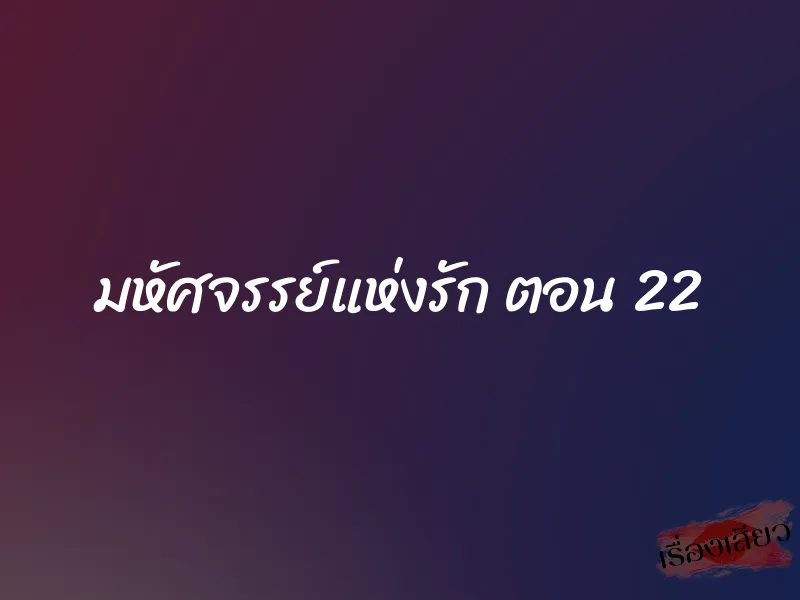 มหัศจรรย์แห่งรัก ตอน 22 1 มหัศจรรย์แห่งรัก ตอน 22