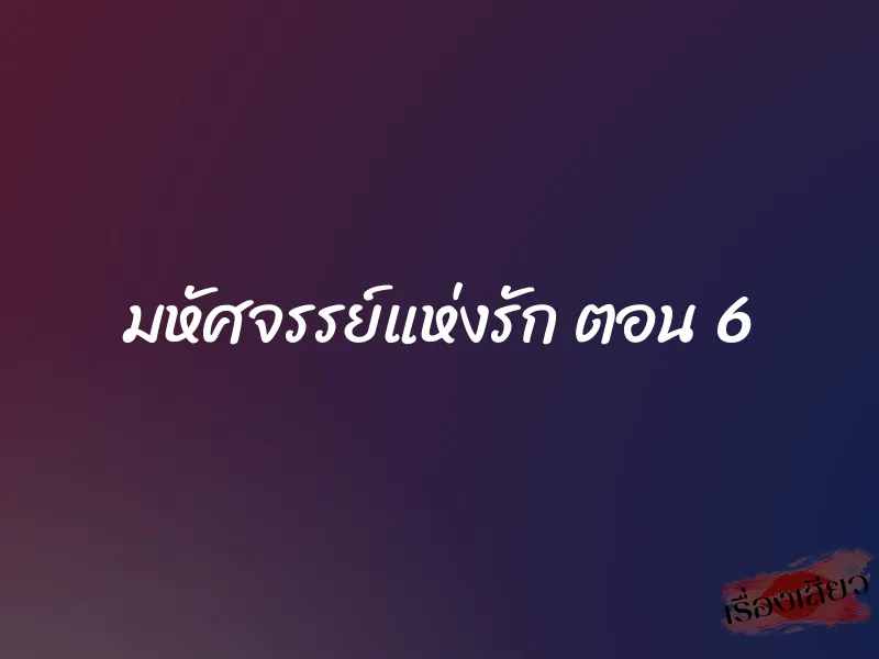 มหัศจรรย์แห่งรัก ตอน 6 1 มหัศจรรย์แห่งรัก ตอน 6