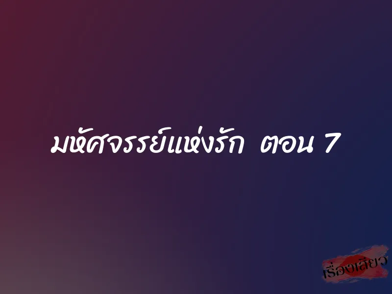 มหัศจรรย์แห่งรัก ตอน 7 1 มหัศจรรย์แห่งรัก ตอน 7