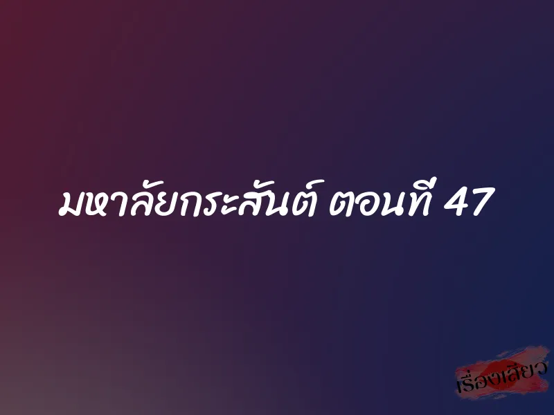 มหาลัยกระสันต์ ตอนที่ 47 1 มหาลัยกระสันต์ ตอนที่ 47