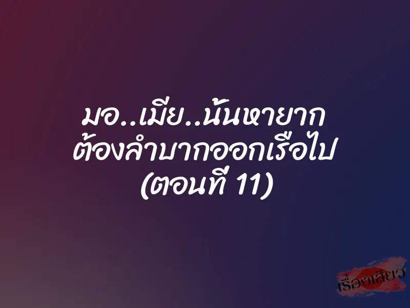 มอ..เมีย..นั้นหายาก ต้องลำบากออกเรือไป (ตอนที่ 11) 1 มอ..เมีย..นั้นหายาก ต้องลำบากออกเรือไป (ตอนที่ 11)