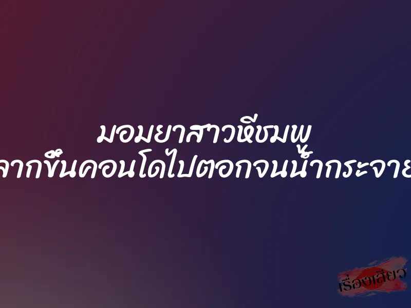 มอมยาสาวหีชมพู ลากขึ้นคอนโดไปตอกจนน้ำกระจาย 1 มอมยาสาวหีชมพู ลากขึ้นคอนโดไปตอกจนน้ำกระจาย