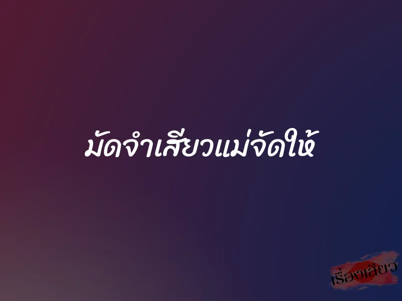 มัดจำเสียวแม่จัดให้ 1 มัดจำเสียวแม่จัดให้