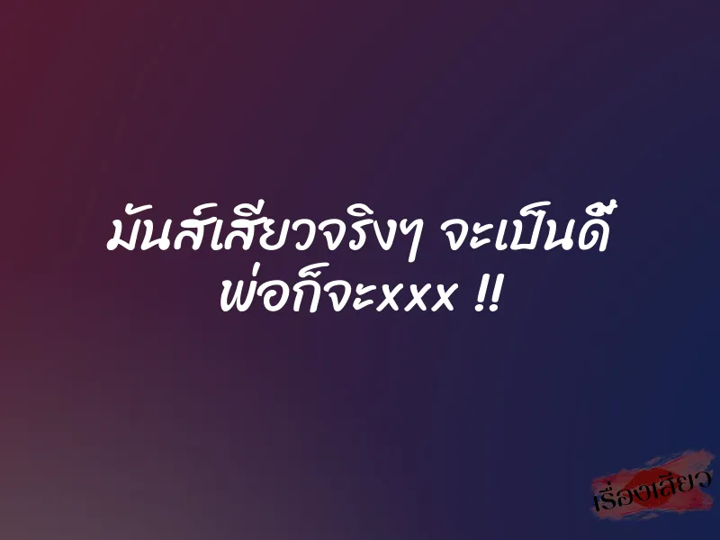 มันส์เสียวจริงๆ จะเป็นดี้ พ่อก็จะxxx !! 9 มันส์เสียวจริงๆ จะเป็นดี้ พ่อก็จะxxx !!
