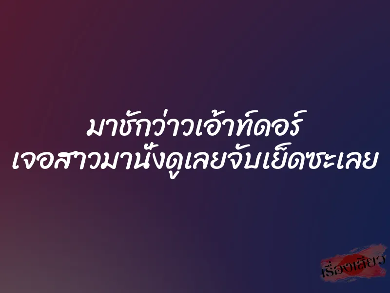 มาชักว่าวเอ้าท์ดอร์ เจอสาวมานั่งดูเลยจับเย็ดซะเลย 1 มาชักว่าวเอ้าท์ดอร์ เจอสาวมานั่งดูเลยจับเย็ดซะเลย