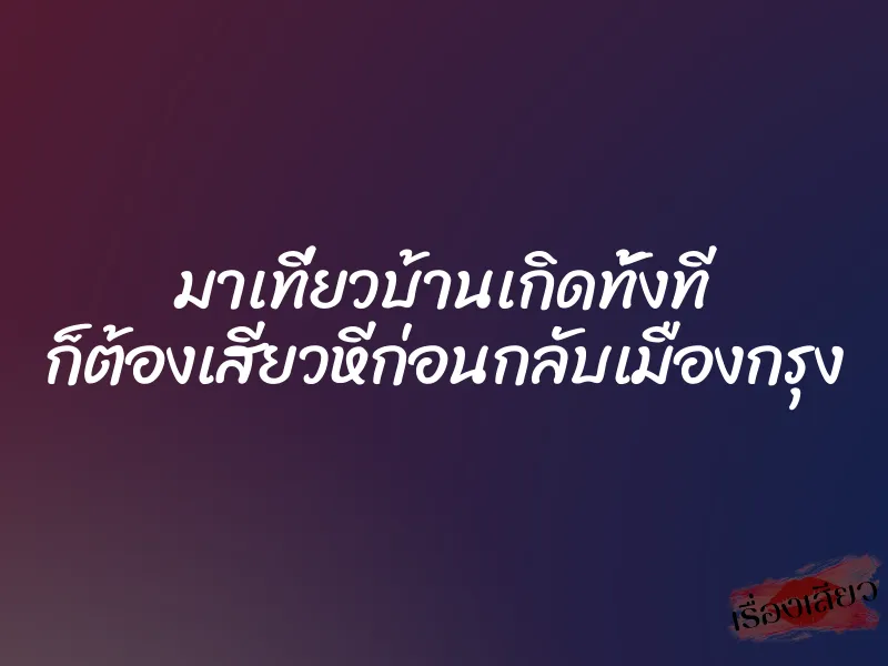 มาเที่ยวบ้านเกิดทั้งที ก็ต้องเสียวหีก่อนกลับเมืองกรุง 1 มาเที่ยวบ้านเกิดทั้งที ก็ต้องเสียวหีก่อนกลับเมืองกรุง