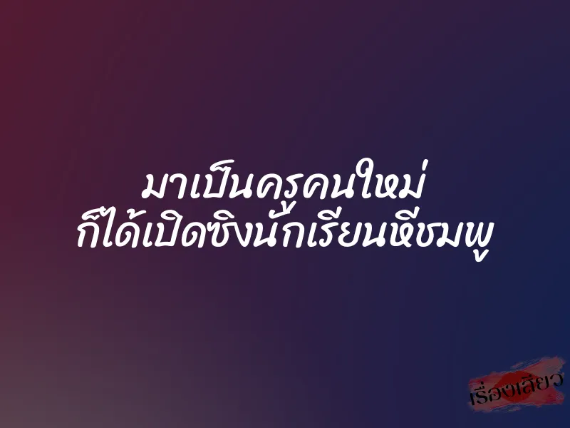 มาเป็นครูคนใหม่ ก็ได้เปิดซิงนักเรียนหีชมพู 1 มาเป็นครูคนใหม่ ก็ได้เปิดซิงนักเรียนหีชมพู