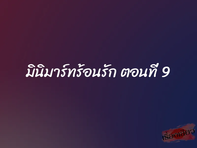 มินิมาร์ทร้อนรัก ตอนที่ 9 1 มินิมาร์ทร้อนรัก ตอนที่ 9