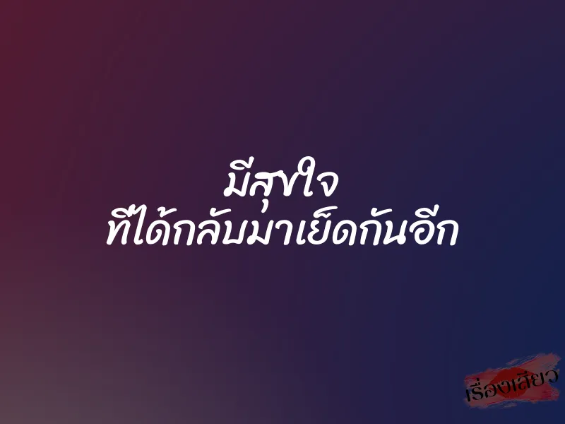 มีสุขใจ ที่ได้กลับมาเย็ดกันอีก 8 มีสุขใจ ที่ได้กลับมาเย็ดกันอีก