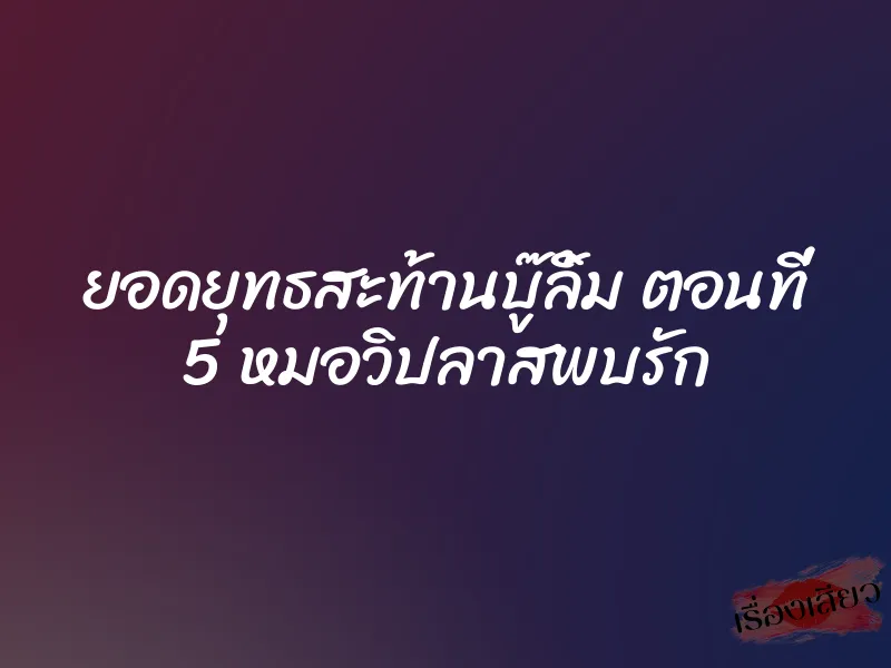 ยอดยุทธสะท้านบู๊ลิ้ม ตอนที่ 5 หมอวิปลาสพบรัก 1 ยอดยุทธสะท้านบู๊ลิ้ม ตอนที่ 5 หมอวิปลาสพบรัก