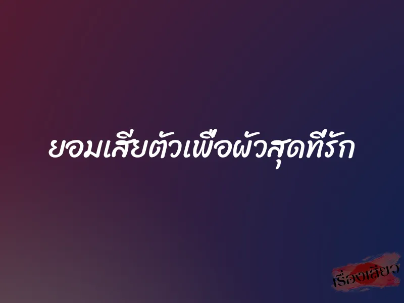ยอมเสียตัวเพื่อผัวสุดที่รัก 1 ยอมเสียตัวเพื่อผัวสุดที่รัก