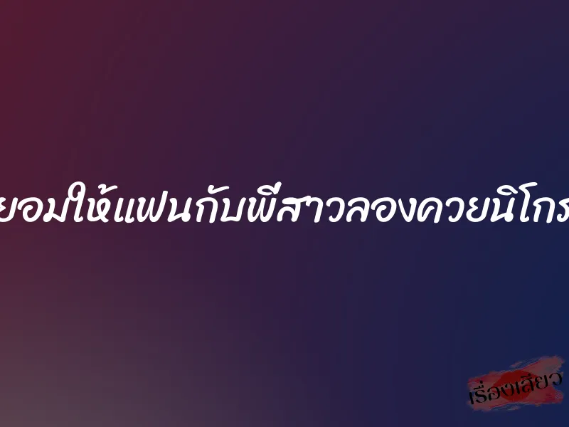 ยอมให้แฟนกับพี่สาวลองควยนิโกร 7 ยอมให้แฟนกับพี่สาวลองควยนิโกร