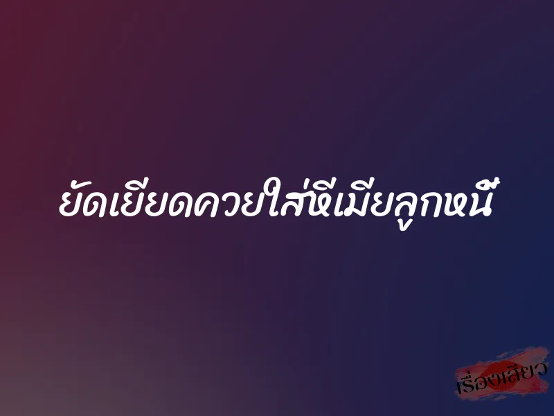 ยัดเยียดควยใส่หีเมียลูกหนี้ 9 ยัดเยียดควยใส่หีเมียลูกหนี้
