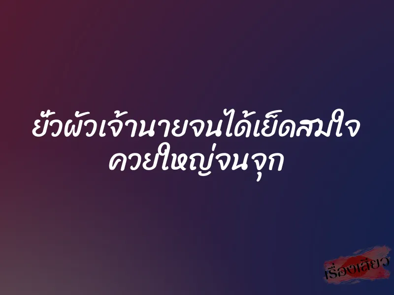 ยั่วผัวเจ้านายจนได้เย็ดสมใจ ควยใหญ่จนจุก 1 ยั่วผัวเจ้านายจนได้เย็ดสมใจ ควยใหญ่จนจุก
