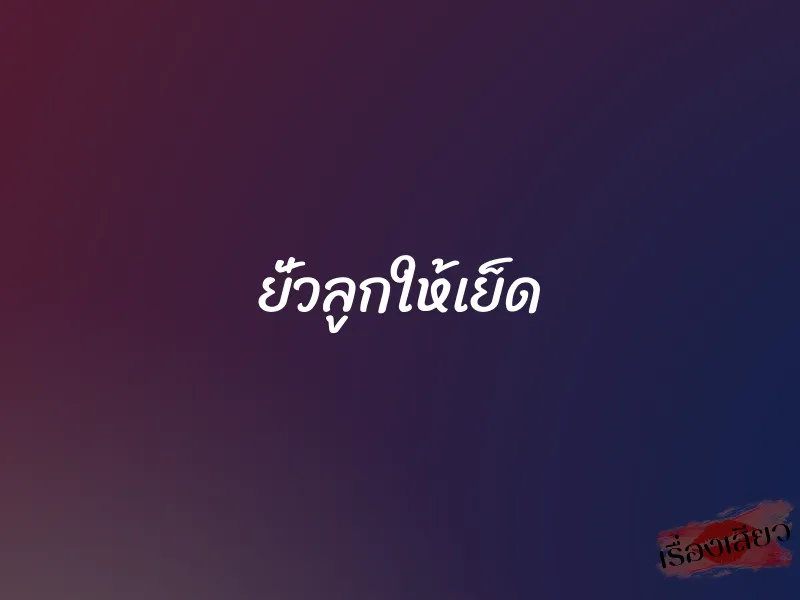 ยั่วลูกให้เย็ด 9 ยั่วลูกให้เย็ด