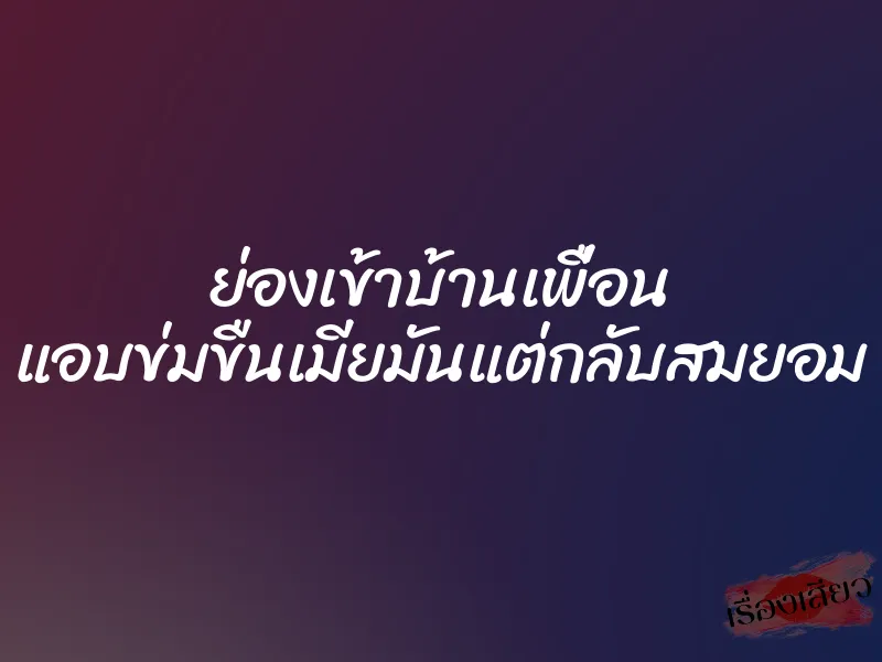 ย่องเข้าบ้านเพื่อน แอบข่มขืนเมียมันแต่กลับสมยอม 1 ย่องเข้าบ้านเพื่อน แอบข่มขืนเมียมันแต่กลับสมยอม